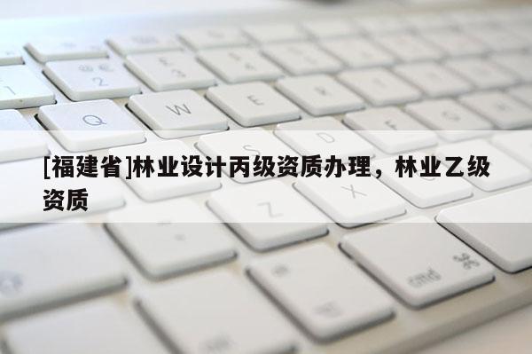 [福建省]林業設計丙級資質辦理，林業乙級資質