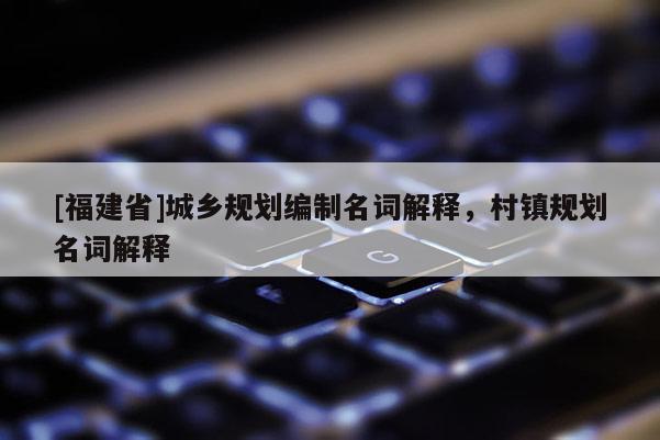 [福建省]城鄉規劃編制名詞解釋，村鎮規劃名詞解釋