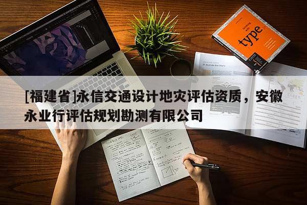 [福建省]永信交通設計地災評估資質，安徽永業行評估規劃勘測有限公司