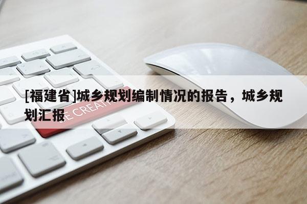 [福建省]城鄉規劃編制情況的報告，城鄉規劃匯報