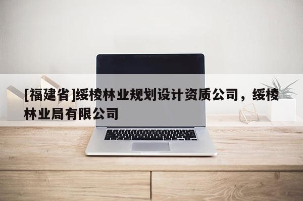 [福建省]綏棱林業(yè)規(guī)劃設計資質公司，綏棱林業(yè)局有限公司