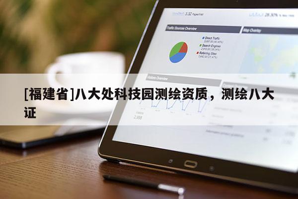 [福建省]八大處科技園測繪資質，測繪八大證