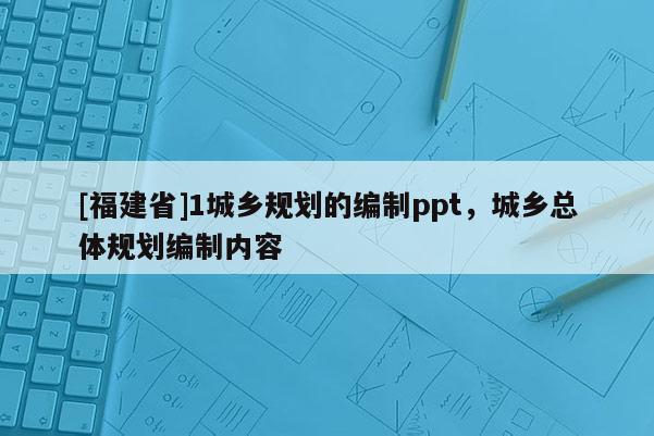 [福建省]1城鄉規劃的編制ppt，城鄉總體規劃編制內容