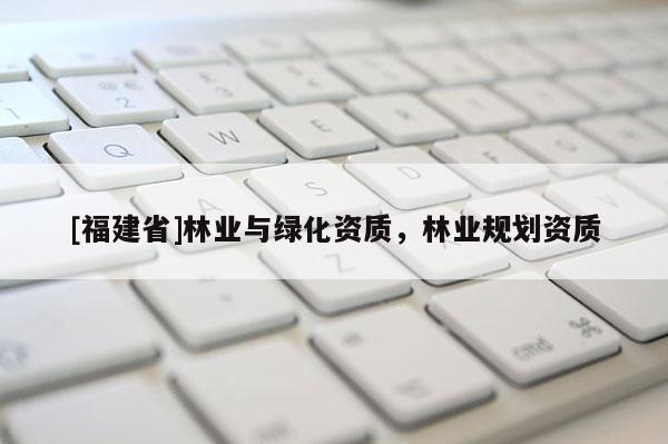 [福建省]林業與綠化資質，林業規劃資質