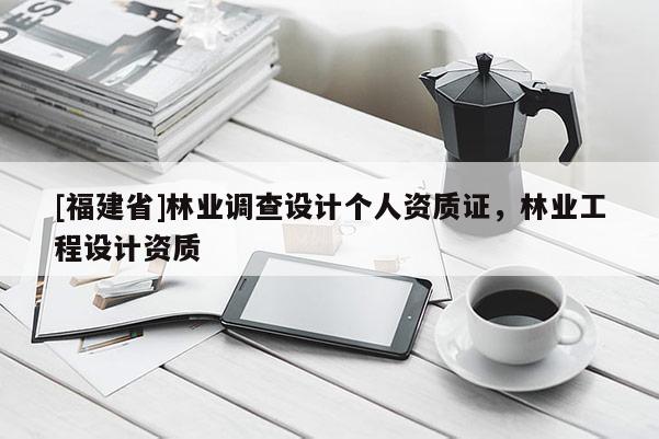 [福建省]林業調查設計個人資質證，林業工程設計資質