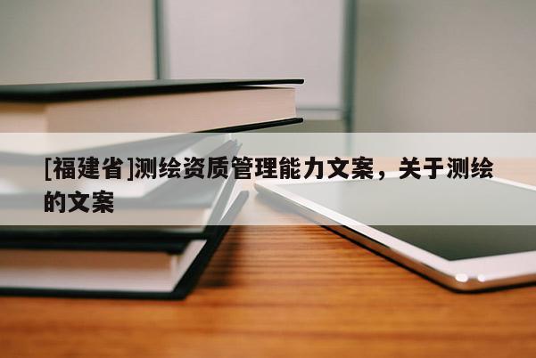 [福建省]測繪資質管理能力文案，關于測繪的文案