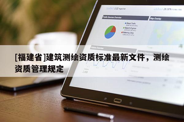 [福建省]建筑測繪資質(zhì)標準最新文件，測繪資質(zhì)管理規(guī)定