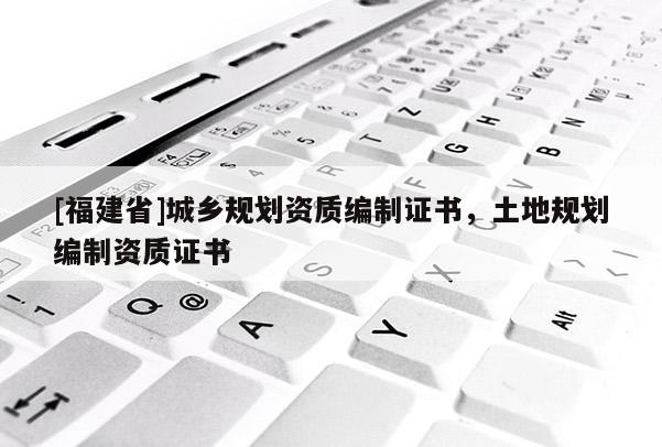 [福建省]城鄉規劃資質編制證書，土地規劃編制資質證書