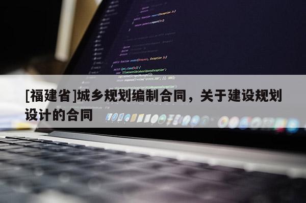 [福建省]城鄉規劃編制合同，關于建設規劃設計的合同
