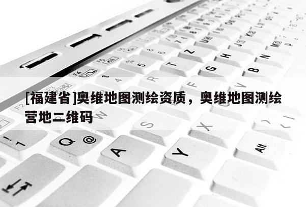 [福建省]奧維地圖測(cè)繪資質(zhì)，奧維地圖測(cè)繪營(yíng)地二維碼
