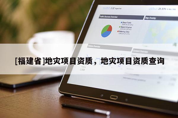 [福建省]地災項目資質，地災項目資質查詢