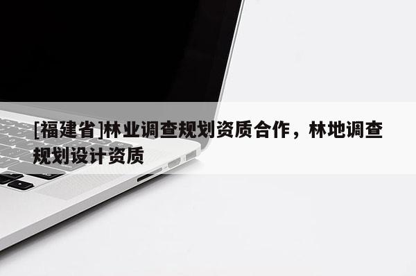 [福建省]林業調查規劃資質合作，林地調查規劃設計資質