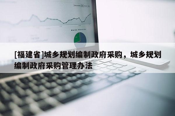 [福建省]城鄉規劃編制政府采購，城鄉規劃編制政府采購管理辦法
