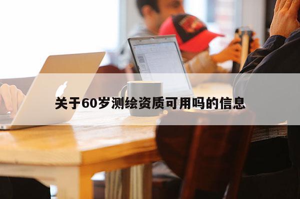 關(guān)于60歲測(cè)繪資質(zhì)可用嗎的信息