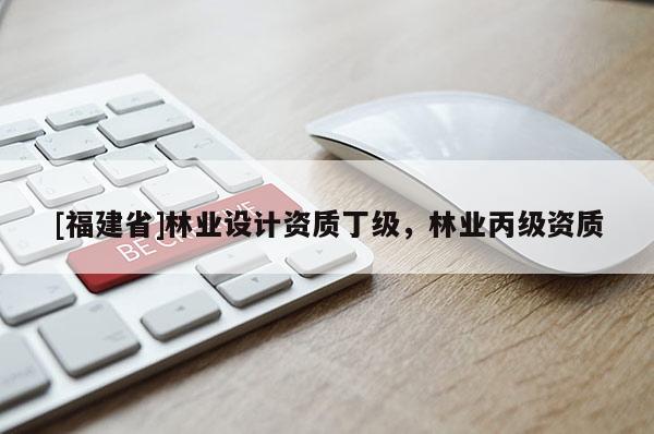 [福建省]林業設計資質丁級，林業丙級資質