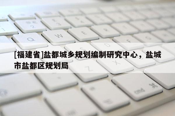 [福建省]鹽都城鄉規劃編制研究中心，鹽城市鹽都區規劃局