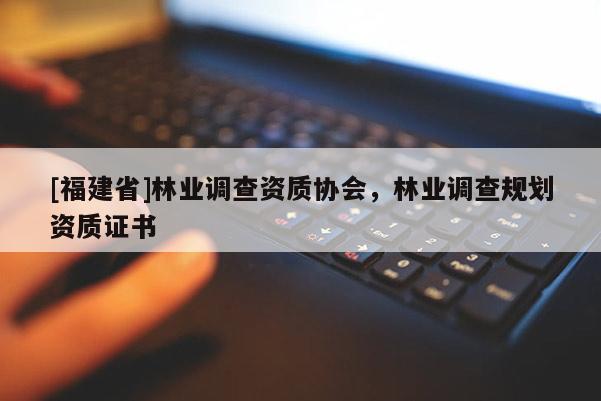 [福建省]林業調查資質協會，林業調查規劃資質證書