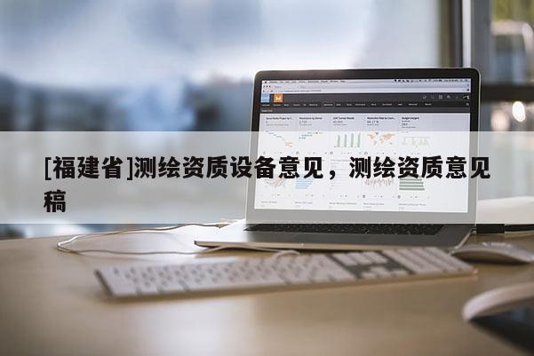 [福建省]測繪資質設備意見，測繪資質意見稿