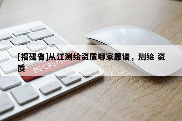 [福建省]從江測繪資質哪家靠譜，測繪 資質