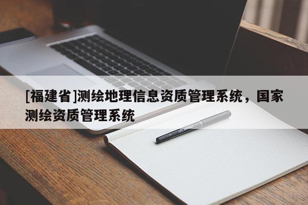 [福建省]測繪地理信息資質管理系統，國家測繪資質管理系統
