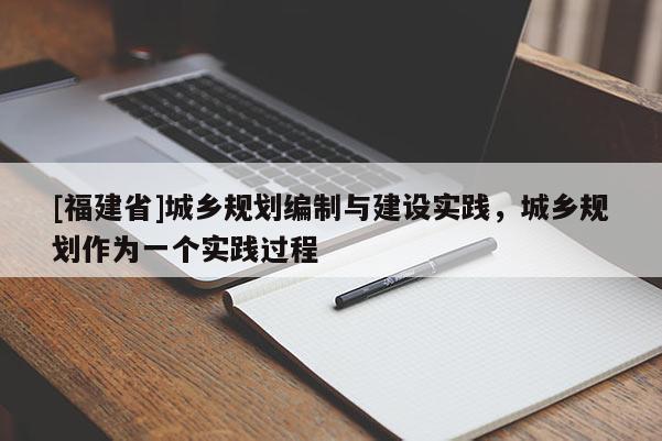 [福建省]城鄉規劃編制與建設實踐，城鄉規劃作為一個實踐過程