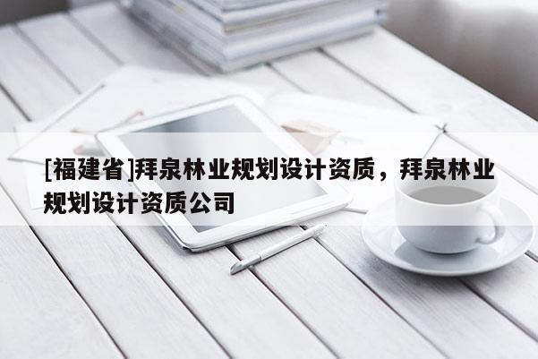 [福建省]拜泉林業規劃設計資質，拜泉林業規劃設計資質公司