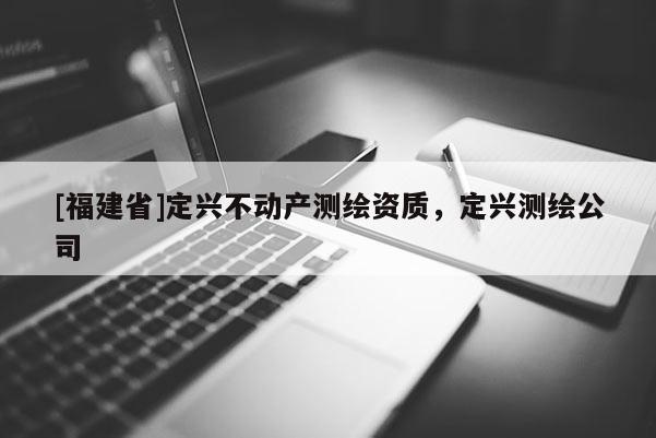 [福建省]定興不動產測繪資質，定興測繪公司