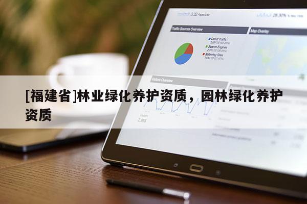 [福建省]林業(yè)綠化養(yǎng)護(hù)資質(zhì)，園林綠化養(yǎng)護(hù)資質(zhì)