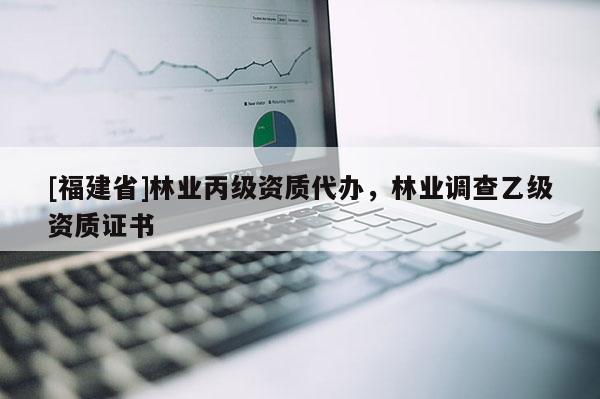 [福建省]林業(yè)丙級(jí)資質(zhì)代辦，林業(yè)調(diào)查乙級(jí)資質(zhì)證書(shū)