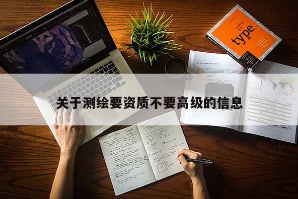 關于測繪要資質不要高級的信息