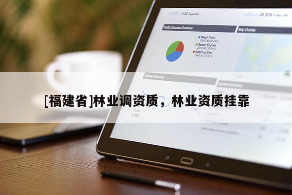 [福建省]林業調資質，林業資質掛靠