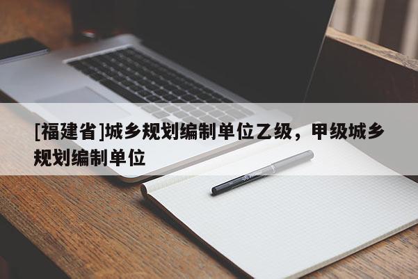 [福建省]城鄉規劃編制單位乙級，甲級城鄉規劃編制單位