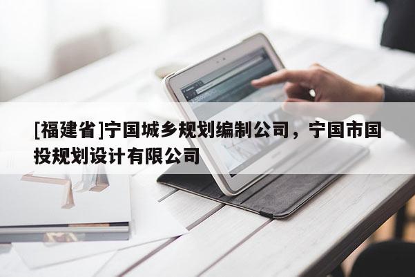[福建省]寧國(guó)城鄉(xiāng)規(guī)劃編制公司，寧國(guó)市國(guó)投規(guī)劃設(shè)計(jì)有限公司