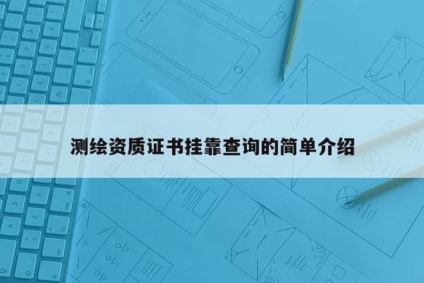 測繪資質證書掛靠查詢的簡單介紹