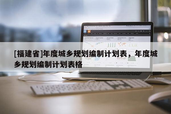 [福建省]年度城鄉規劃編制計劃表，年度城鄉規劃編制計劃表格