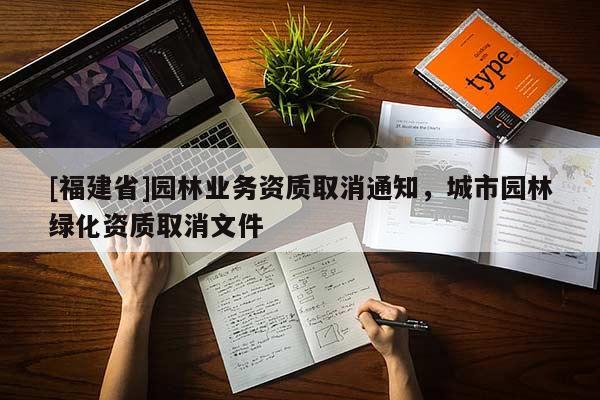[福建省]園林業(yè)務(wù)資質(zhì)取消通知，城市園林綠化資質(zhì)取消文件