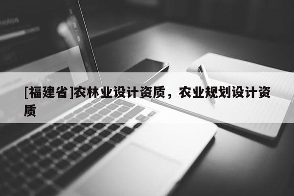 [福建省]農林業設計資質，農業規劃設計資質