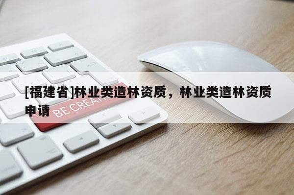[福建省]林業類造林資質，林業類造林資質申請