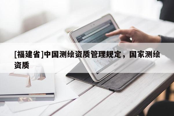 [福建省]中國測繪資質管理規(guī)定，國家測繪資質