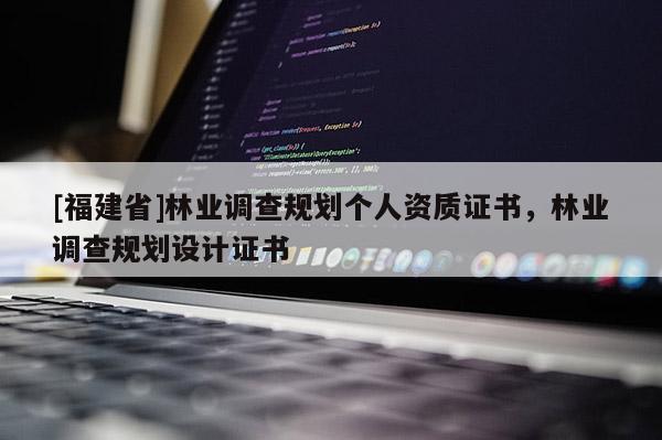 [福建省]林業調查規劃個人資質證書，林業調查規劃設計證書