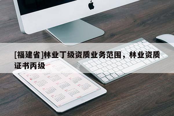 [福建省]林業丁級資質業務范圍，林業資質證書丙級