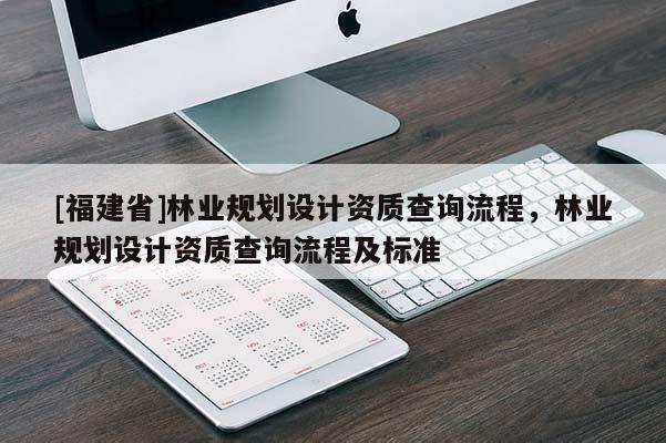 [福建省]林業規劃設計資質查詢流程，林業規劃設計資質查詢流程及標準