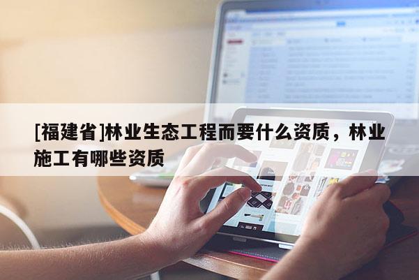 [福建省]林業生態工程而要什么資質，林業施工有哪些資質