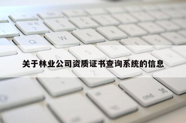 關于林業公司資質證書查詢系統的信息