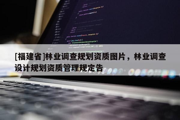 [福建省]林業調查規劃資質圖片，林業調查設計規劃資質管理規定告
