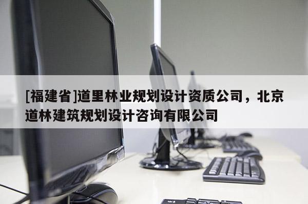 [福建省]道里林業規劃設計資質公司，北京道林建筑規劃設計咨詢有限公司