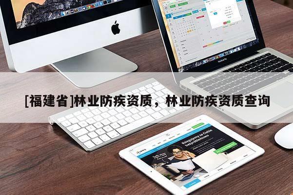[福建省]林業防疾資質，林業防疾資質查詢