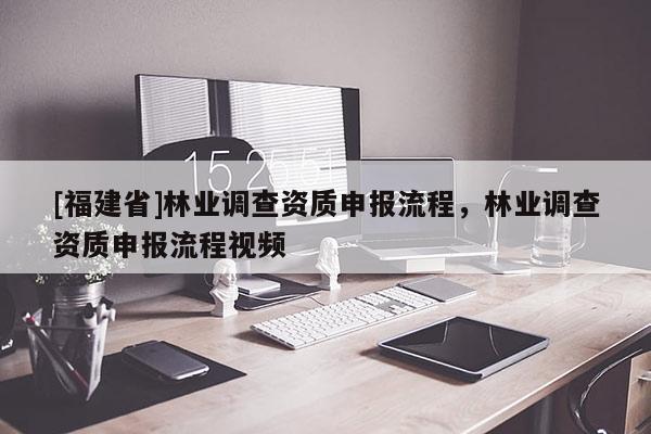 [福建省]林業調查資質申報流程，林業調查資質申報流程視頻