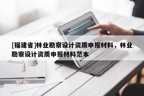 [福建省]林業勘察設計資質申報材料，林業勘察設計資質申報材料范本