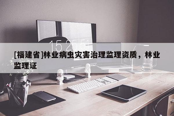 [福建省]林業病蟲災害治理監理資質，林業監理證